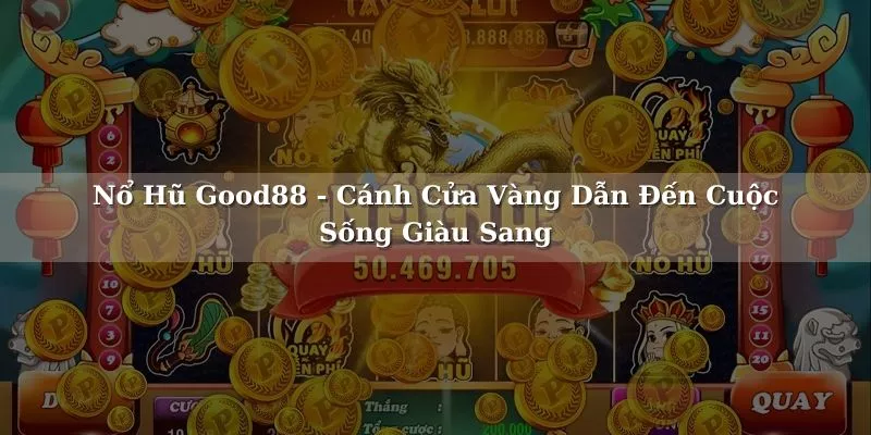 Nổ Hũ Good88 - Cánh Cửa Dẫn Đến Cuộc Sống Giàu Sang